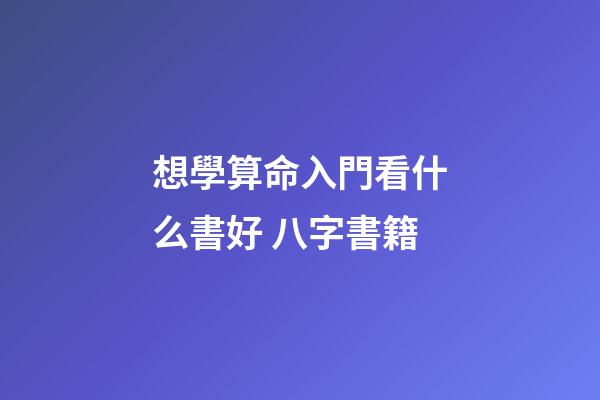想學算命入門看什么書好 八字書籍